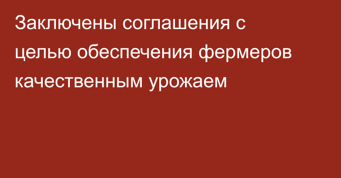 Заключены соглашения с целью обеспечения фермеров качественным урожаем