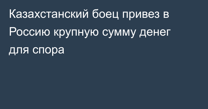 Казахстанский боец привез в Россию крупную сумму денег для спора