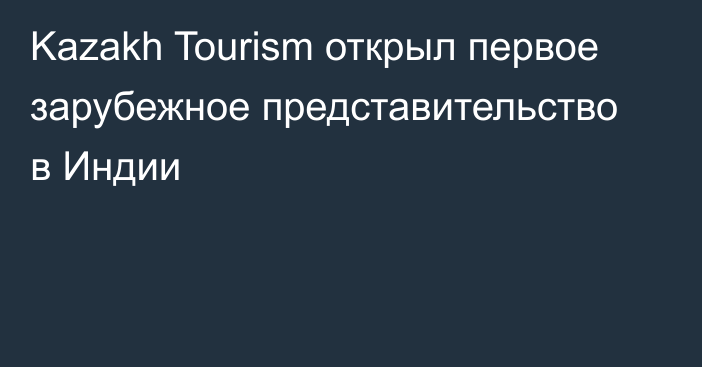 Kazakh Tourism открыл первое зарубежное представительство в Индии