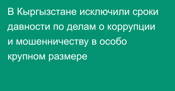 В Кыргызстане исключили сроки давности по делам о коррупции и мошенничеству в особо крупном размере