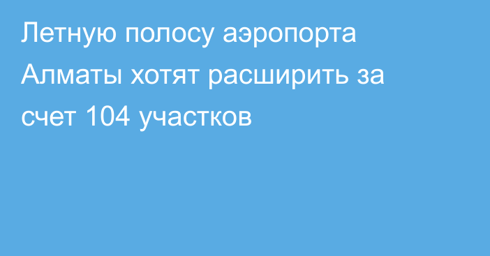 Летную полосу аэропорта Алматы хотят расширить за счет 104 участков