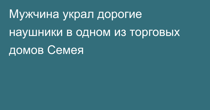 Мужчина украл дорогие наушники в одном из торговых домов Семея