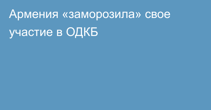 Армения «заморозила» свое участие в ОДКБ