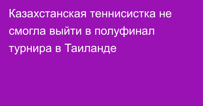 Казахстанская теннисистка не смогла выйти в полуфинал турнира в Таиланде