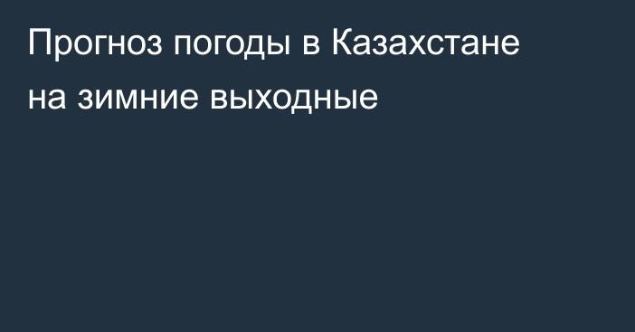 Прогноз погоды в Казахстане на зимние выходные