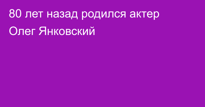 80 лет назад родился актер Олег Янковский