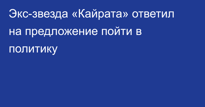 Экс-звезда «Кайрата» ответил на предложение пойти в политику