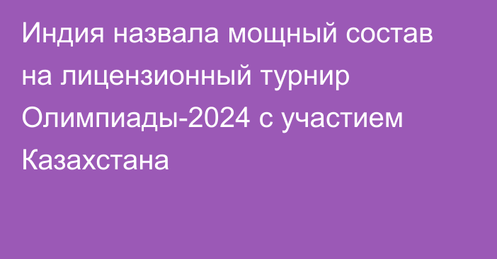 Индия назвала мощный состав на лицензионный турнир Олимпиады-2024 с участием Казахстана