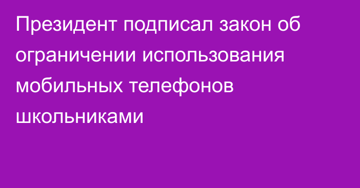 Президент подписал закон об ограничении использования мобильных телефонов школьниками