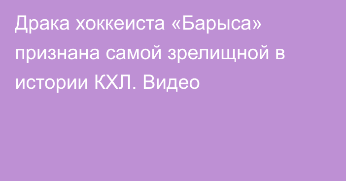 Драка хоккеиста «Барыса» признана самой зрелищной в истории КХЛ. Видео