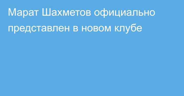 Марат Шахметов официально представлен в новом клубе