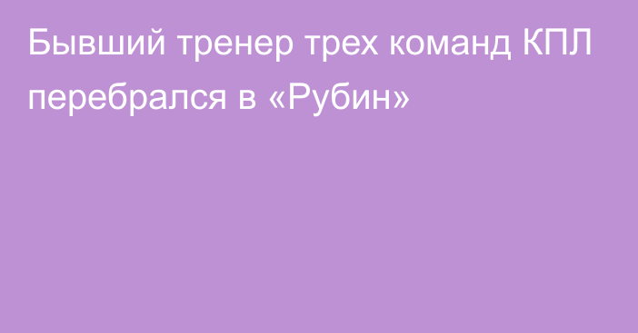 Бывший тренер трех команд КПЛ перебрался в «Рубин»