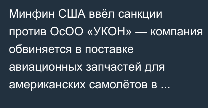 Минфин США ввёл санкции против ОсОО «УКОН» — компания обвиняется в поставке авиационных запчастей для американских самолётов в Россию