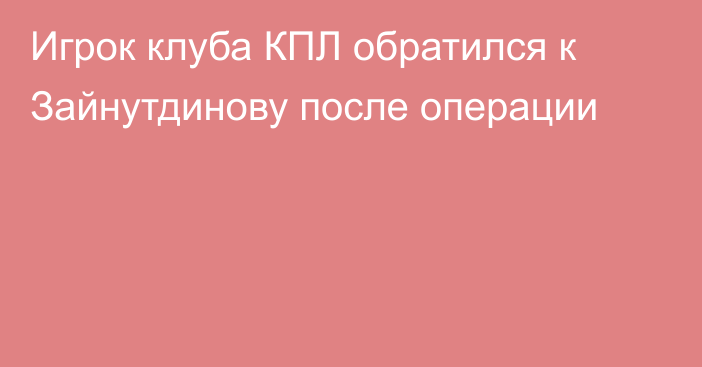 Игрок клуба КПЛ обратился к Зайнутдинову после операции