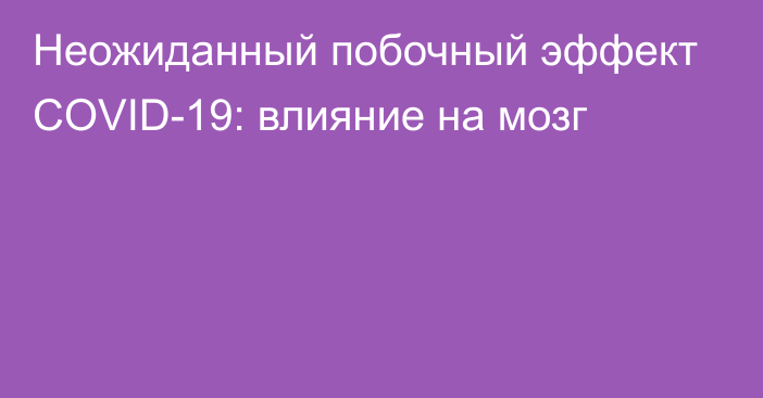 Неожиданный побочный эффект COVID-19: влияние на мозг