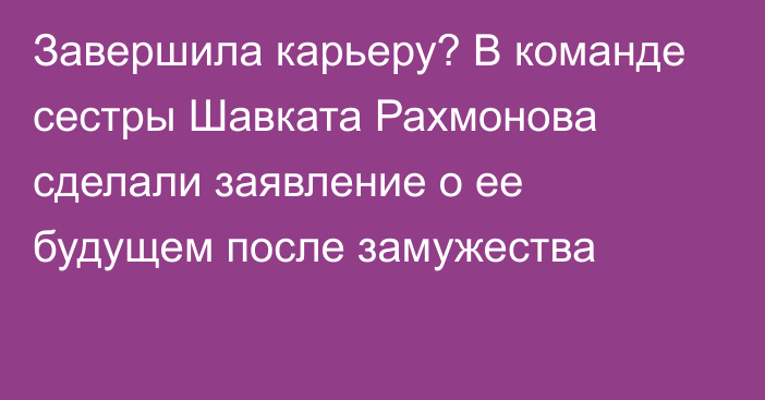 Завершила карьеру? В команде сестры Шавката Рахмонова сделали заявление о ее будущем после замужества