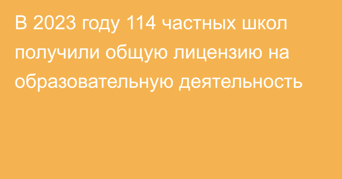 В 2023 году 114 частных школ получили общую лицензию на образовательную деятельность