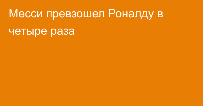 Месси превзошел Роналду в четыре раза