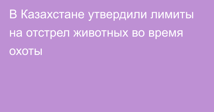 В Казахстане утвердили лимиты на отстрел животных во время охоты