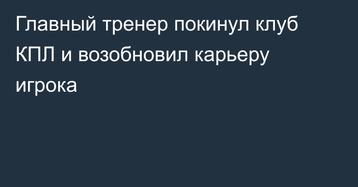 Главный тренер покинул клуб КПЛ и возобновил карьеру игрока