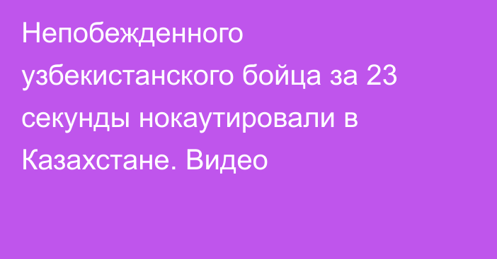 Непобежденного узбекистанского бойца за 23 секунды нокаутировали в Казахстане. Видео