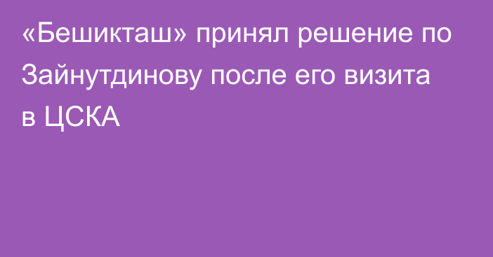 «Бешикташ» принял решение по Зайнутдинову после его визита в ЦСКА