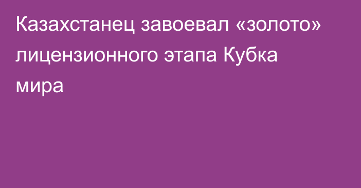 Казахстанец завоевал «золото» лицензионного этапа Кубка мира