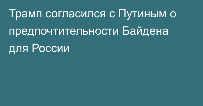 Трамп согласился с Путиным о предпочтительности Байдена для России