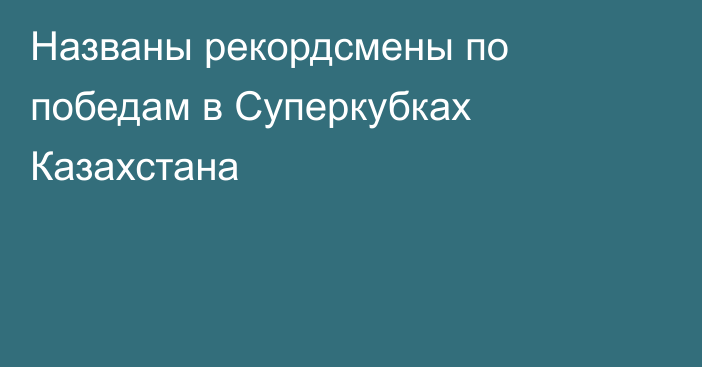 Названы рекордсмены по победам в Суперкубках Казахстана