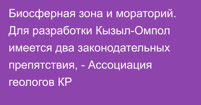 Биосферная зона и мораторий. Для разработки Кызыл-Омпол имеется два законодательных препятствия, - Ассоциация геологов КР