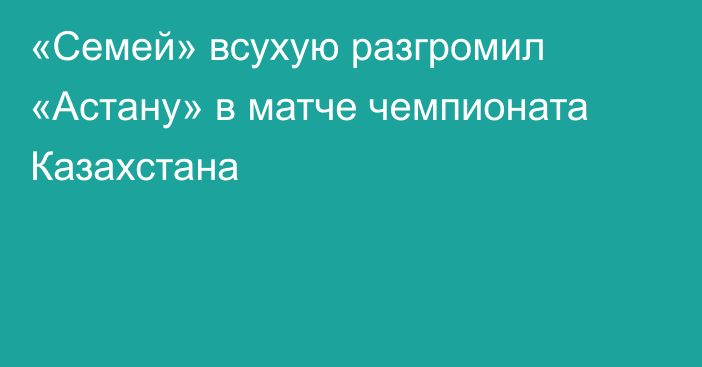 «Семей» всухую разгромил «Астану» в матче чемпионата Казахстана