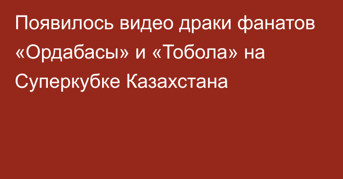 Появилось видео драки фанатов «Ордабасы» и «Тобола» на Суперкубке Казахстана