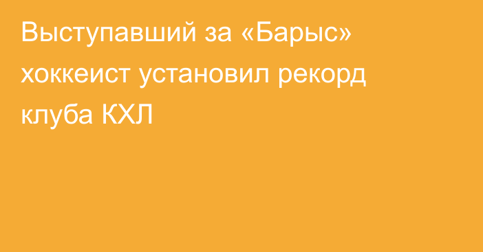 Выступавший за «Барыс» хоккеист установил рекорд клуба КХЛ