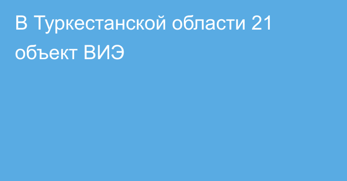 В Туркестанской области 21 объект ВИЭ