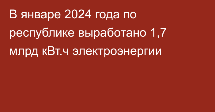 В январе 2024 года по республике выработано 1,7 млрд кВт.ч электроэнергии