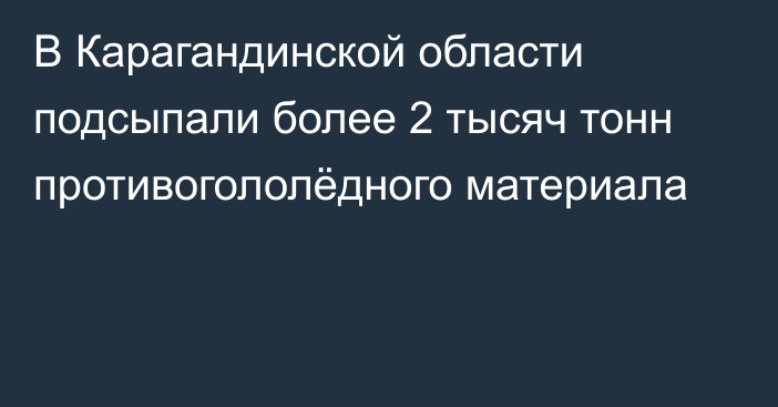 В Карагандинской области подсыпали более 2 тысяч тонн противогололёдного материала