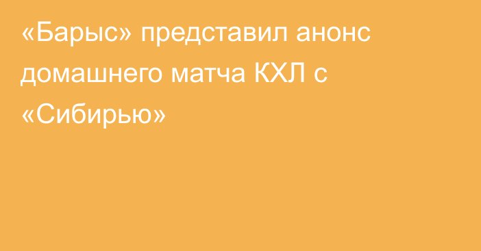 «Барыс» представил анонс домашнего матча КХЛ с «Сибирью»