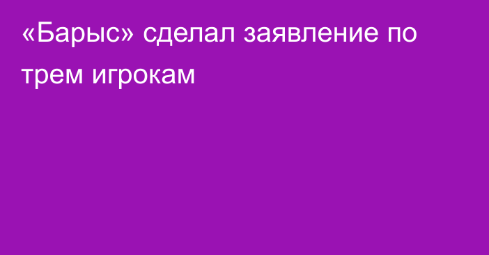 «Барыс» сделал заявление по трем игрокам