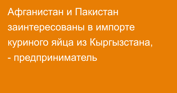 Афганистан и Пакистан заинтересованы в импорте куриного яйца из Кыргызстана, - предприниматель