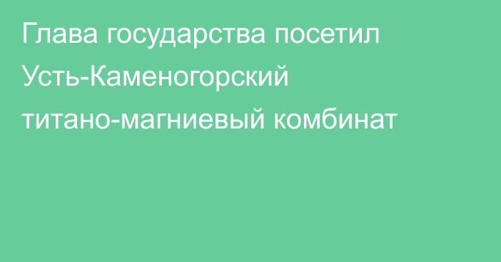 Глава государства посетил Усть-Каменогорский титано-магниевый комбинат