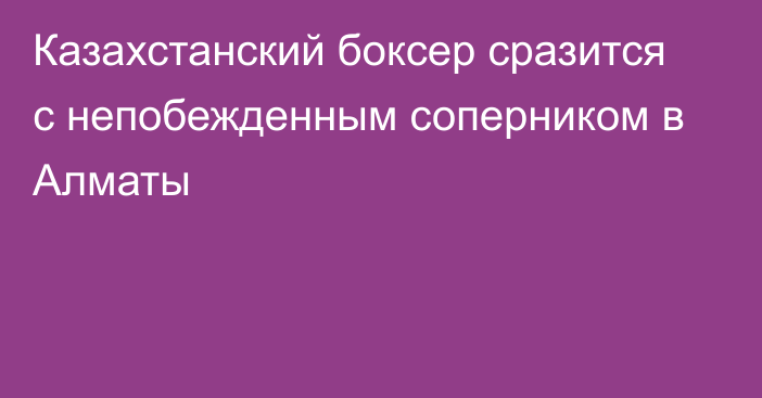 Казахстанский боксер сразится с непобежденным соперником в Алматы