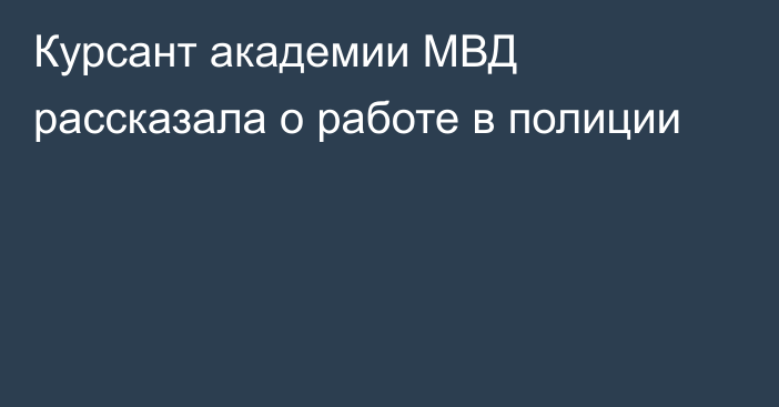 Курсант академии МВД рассказала о работе в полиции