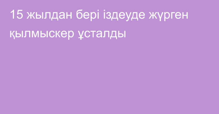 15 жылдан бері іздеуде жүрген қылмыскер ұсталды