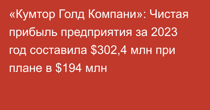 «Кумтор Голд Компани»: Чистая прибыль предприятия за 2023 год составила $302,4 млн при плане в $194 млн