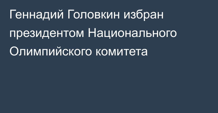 Геннадий Головкин избран президентом Национального Олимпийского комитета