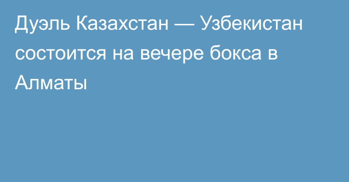 Дуэль Казахстан — Узбекистан состоится на вечере бокса в Алматы