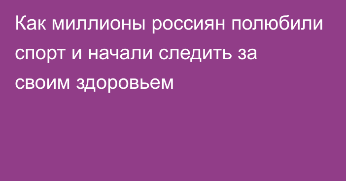 Как миллионы россиян полюбили спорт и начали следить за своим здоровьем