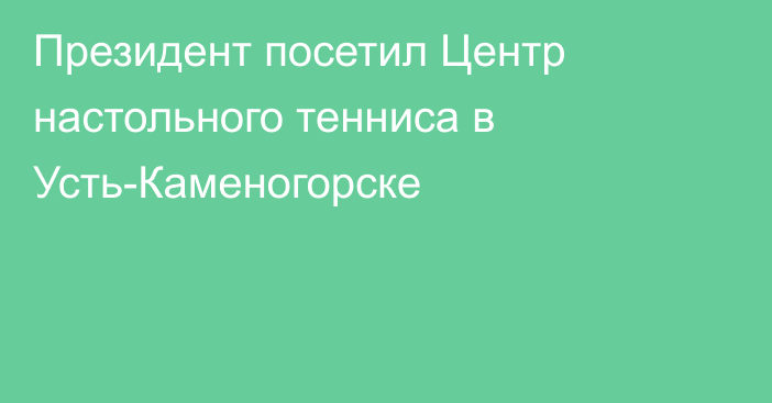 Президент посетил Центр настольного тенниса в Усть-Каменогорске