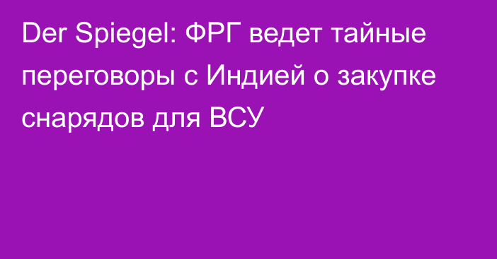 Der Spiegel: ФРГ ведет тайные переговоры с Индией о закупке снарядов для ВСУ