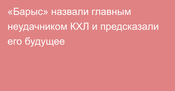 «Барыс» назвали главным неудачником КХЛ и предсказали его будущее